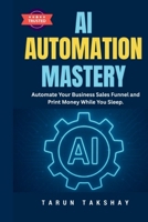 AI Automation Mastery: Automate Your Business Sales Funnel and Print Money While You Sleep. 9356552916 Book Cover