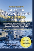 Hiking Guide to Glacier National Park 2025/2026: Expert Trail Maps, Insider Tips, and Seasonal Secrets for Every Hiker B0FS1LPPYC Book Cover