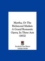 Martha, Or The Richmond Market: A Grand Romantic Opera, In Three Acts 1162106883 Book Cover