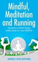 Mindful, Meditation and Running: The discovery of self-love through mindful running, for a more fulfilled life: Mindful running for joy, happiness and fulfilment B092XSVRGJ Book Cover