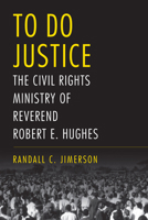 To Do Justice: The Civil Rights Ministry of Reverend Robert E. Hughes 0817321233 Book Cover