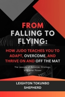 From Falling to Flying: How Judo Teaches You to Adapt, Overcome, and Thrive On and Off the Mat: The Lessons of Balance, Strategy, and Inner Power (The ... Combat Techniques and Mental Discipline) B0DRYVJZDQ Book Cover