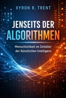 Jenseits der Algorithmen: Menschlichkeit im Zeitalter der Künstlichen Intelligenz (German Edition) B0GR8GQRLQ Book Cover