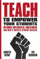 Teach to Empower Your Students: Rethink Influential Greatness and how it Impacts Student Success 0578443945 Book Cover