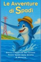 Le avventure di Spadì: Storie e leggende del curioso Pesce Spada dello Stretto di Messina (Italian Edition) B0GMLD3GP2 Book Cover