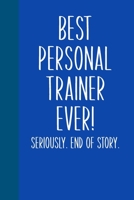 Best Personal Trainer Ever! Seriously. End of Story.: Lined Journal in Blue for Writing, Journaling, To Do Lists, Notes, Gratitude, Ideas, and More with Funny Cover Quote 167371272X Book Cover