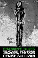 Shaman's Blues: The Art & Influences Behind Jim Morrison & The Doors 1937753034 Book Cover