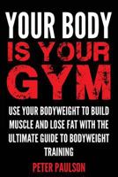 Your Body Is Your Gym: Use Your Bodyweight to Build Muscle and Lose Fat with the Ultimate Guide to Bodyweight Training 1500156612 Book Cover