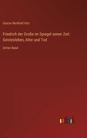 Friedrich der Große im Spiegel seiner Zeit: Geistesleben, Alter und Tod: Dritter Band 3368280422 Book Cover