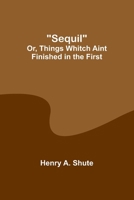 Sequil; Or, Things Whitch Aint Finished in the First 9357927786 Book Cover
