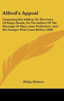 Alfred's Appeal: Containing His Address To The Court Of King's Bench, On The Subject Of The Marriage Of Mary Anne Fitzherbert, And Her Intrigue With Count Bellois (1889) 1104014416 Book Cover