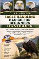 EAGLE HANDLING BASICS FOR BEGINNERS: The Complete Beginner’s Guide to Safe Handling, Behavior Understanding, Training, Health Care, Flight Skills, and Responsible Long-Term Stewardship of Eagles. B0H1RHVVDR Book Cover