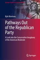 Pathways Out of the Republican Party: A Look into the Conservative Imaginary of the American Moderate (Springer Studies in American Politics) 3032027772 Book Cover