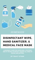 Homemade Disinfectant Wipe, Hand Sanitizer, and Medical Face Mask: A Beginner's Guide for Knowledge, Strategies and DIY Recipes to Protect Against All Kinds of Viruses and Bacteria. 1801251886 Book Cover