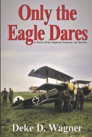 Only the Eagle Dares: A Novel of the Imperial German Air Service 1492249653 Book Cover