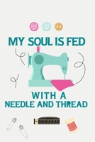 My Soul Is Fed With A Needle And Thread: Notebook, Journal or Diary For Sewing & Crafting Lovers, Sewing Book For Women, Kids & As A Gift, sewing machine, best gift for sewing, birthday gift for sewin 1673580203 Book Cover