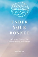 Under Your Bonnet: A Journey Through The Mental Health Of Your Brain B09DMR48QF Book Cover