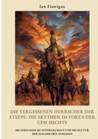 Die vergessenen Herrscher der Steppe: Die Skythen im Fokus der Geschichte: Archäologische Entdeckungen und die Kultur der eurasischen Nomaden (German Edition) 3384423488 Book Cover