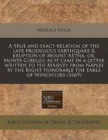 A true and exact relation of the late prodigious earthquake & eruption of Mount AEtna, or, Monte-Gibello; as it came in a letter written to His ... Honorable the Earle of Winchilsea 1171342772 Book Cover