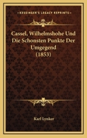 Cassel, Wilhelmshohe Und Die Schonsten Punkte Der Umgegend (1853) 116082150X Book Cover