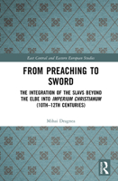 From Preaching to Sword: The Integration of the Slavs Beyond the Elbe into Imperium Christianum (10th–12th Centuries) (East Central and Eastern European Studies) 9048574234 Book Cover