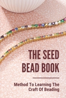 The Seed Bead Book: Method To Learning The Craft Of Beading: Complete Beading For Beginners B0988RCXNX Book Cover