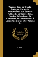 Voyages Dans La Grande-bretagne, Entrepris Relativement Aux Services Publics De La Guerre, De La Marine, Et Des Ponts Et Chauss�es, Au Commerce Et � L'industrie Depuis 1816, Volume 2... 1012490920 Book Cover
