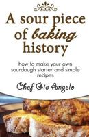 A Sour Piece of Baking History: How to Make Your Own Sourdough Starter and Simple Recipes 1508629455 Book Cover