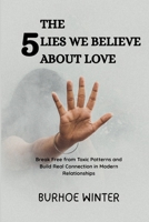 The 5 Lies We Believe About Love: Break Free from Toxic Patterns and Build Real Connection in Modern Relationships B0FH6P39SF Book Cover