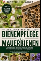 DIE KOMPLETTE BIBEL ZUR BIENENPFLEGE DER MAUERBIENEN: Ein unverzichtbarer Leitfaden zur Biologie der Mauerbiene, ihren Nistsystemen, der Gestaltung ... Schutz einheimischer Bien (German Edition) B0HBMYRWF1 Book Cover