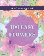 100 Easy Flowers Adult Coloring Book: Beautiful Flowers Coloring Pages with Large Print for Adult Relaxation Perfect Coloring Book for Seniors B092XK3N63 Book Cover