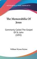 The Memorabilia Of Jesus: Commonly Called The Gospel Of St. John... 1120903408 Book Cover