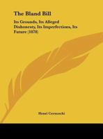 The Bland Bill: Its Grounds, Its Alleged Dishonesty, Its Imperfections, Its Future (1878) 1166906469 Book Cover