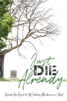 Just Die Already : Discover How Dying to Self Produces Abundance in Christ 1735227110 Book Cover