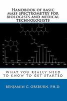 Handbook of Basic Mass Spectrometry for Biologists and Medical Technologists: What You Really Need to Know to Get Started 0615434983 Book Cover