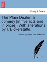 The Plain Dealer: a comedy [in five acts and in prose]. With alterations by I. Bickerstaffe. 1241554579 Book Cover