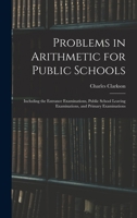 Problems in Arithmetic for Public Schools: Including the Entrance Examinations, Public School Leaving Examinations, and Primary Examinations 1015254438 Book Cover