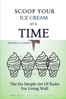 SCOOP YOUR ICE CREAM AT A TIME: The Six Simple Art Of Rules For Living Well B0GFN9XG88 Book Cover