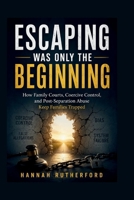 ESCAPING WAS ONLY THE BEGINNING: How Family Courts, Coercive Control, and Post-Separation Abuse Keep Families Trapped B0H4CDGRS8 Book Cover