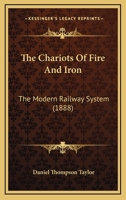 The Chariots Of Fire And Iron: The Modern Railway System 1437286747 Book Cover