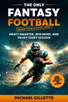 THE ONLY FANTASY FOOTBALL BOOK YOU'LL EVER NEED: DRAFT SMARTER, WIN MORE, AND ENJOY EVERY SEASON B0GCSHQQX7 Book Cover