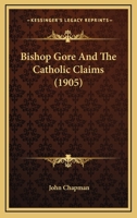 Bishop Gore and the Catholic Claims (Classic Reprint) 1016653611 Book Cover