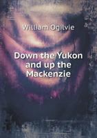 Down the Yukon and Up the MacKenzie: 3,200 Miles by Foot and Paddle 1016439644 Book Cover