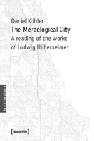 The Mereological City: A Reading of the Works of Ludwig Hilberseimer 3837634663 Book Cover