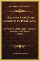 A Letter To A Late Cabinet Minister On The Present Crisis: To Which Is Added A Letter From Lord Brougham To Mr. Bulwer 143673634X Book Cover