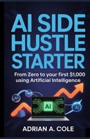 AI SIDE HUSTLE STARTER: From Zero to Your First $1,000 Using Artificial Intelligence B0GP7YRL89 Book Cover
