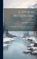 A Tour in Switzerland: Or, a View of the Present State of the Governments and Manners of Those Cantons; Volume 2 1020100427 Book Cover