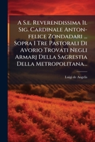 A S.e. Reverendissima Il Sig. Cardinale Anton-felice Zondadari ... Sopra I Tre Pastorali Di Avorio Trovati Negli Armarj Della Sagrestia Della Metropolitana... (Italian Edition) 102459937X Book Cover