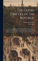 The Court Circles of the Republic: Or, the Beauties and Celebrities of the Nation; Illustrating Life and Society Under Eighteen Presidents; Describing ... Administrations From Washington to Grant 1019678488 Book Cover