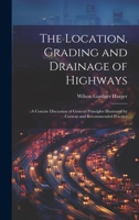 The Location, Grading and Drainage of Highways: A Concise Discussion of General Principles Illustrated by Current and Recommended Practice 1020360070 Book Cover